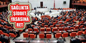 Sağlıkta Şiddet Yasası Teklifine Ak Parti ve MHP Oylarıyla Ret